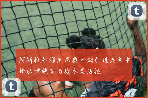 阿斯报导穆里尼奥计划引进九号中锋以增强皇马战术灵活性