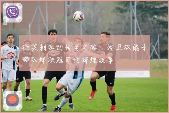 微笑刺客的传奇之路：控卫双能手带队蝉联冠军的辉煌故事