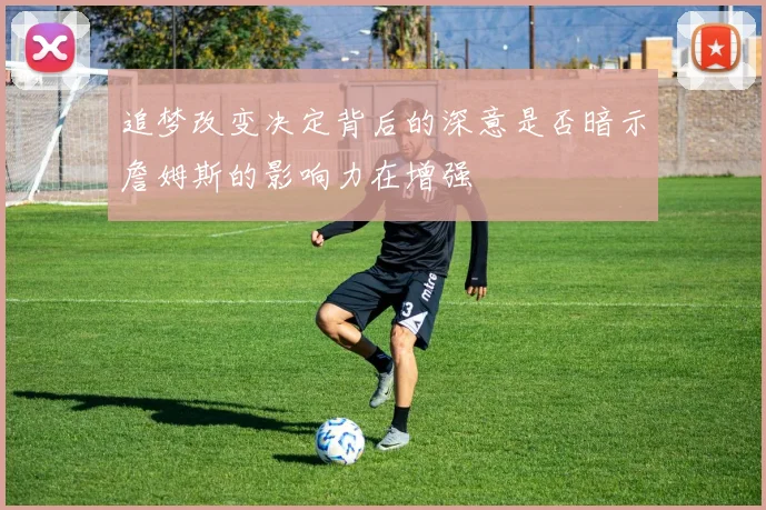 追梦改变决定背后的深意是否暗示詹姆斯的影响力在增强